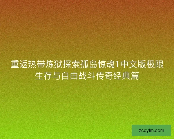 重返热带炼狱探索孤岛惊魂1中文版极限生存与自由战斗传奇经典篇